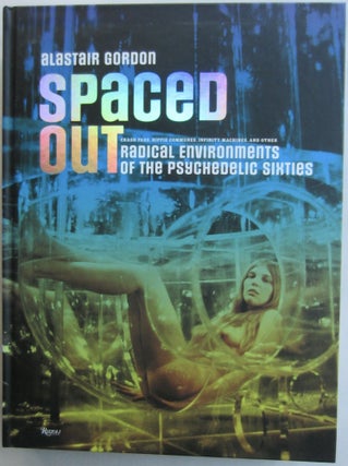Item #SKB-17609 Spaced Out: Radical Environments of the Psychedelic Sixties. Alastair GORDON